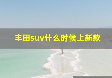 丰田suv什么时候上新款