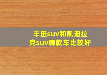 丰田suv和凯迪拉克suv哪款车比较好