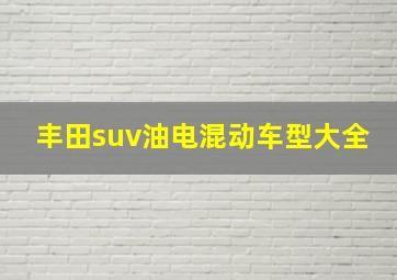 丰田suv油电混动车型大全