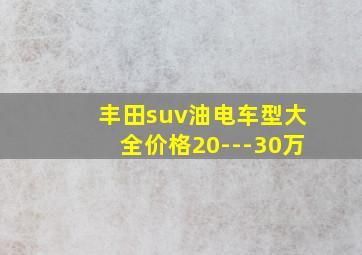 丰田suv油电车型大全价格20---30万