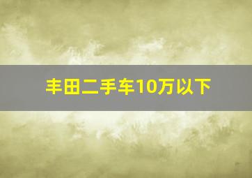 丰田二手车10万以下