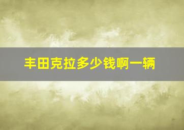 丰田克拉多少钱啊一辆