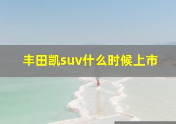 丰田凯suv什么时候上市