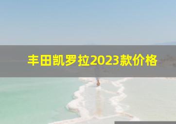 丰田凯罗拉2023款价格