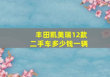 丰田凯美瑞12款二手车多少钱一辆