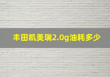 丰田凯美瑞2.0g油耗多少