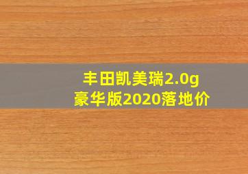 丰田凯美瑞2.0g豪华版2020落地价