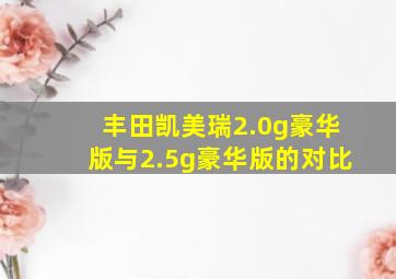 丰田凯美瑞2.0g豪华版与2.5g豪华版的对比