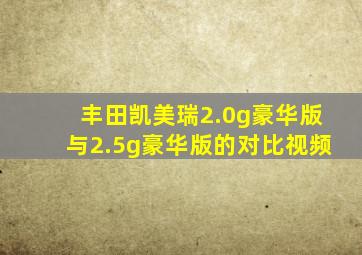 丰田凯美瑞2.0g豪华版与2.5g豪华版的对比视频