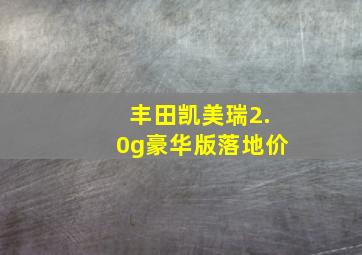 丰田凯美瑞2.0g豪华版落地价