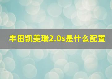 丰田凯美瑞2.0s是什么配置