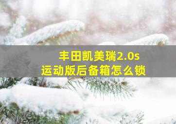 丰田凯美瑞2.0s运动版后备箱怎么锁