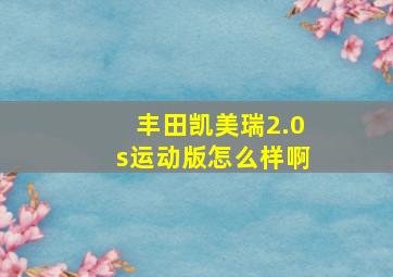 丰田凯美瑞2.0s运动版怎么样啊