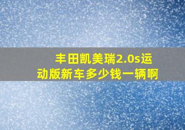 丰田凯美瑞2.0s运动版新车多少钱一辆啊