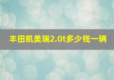 丰田凯美瑞2.0t多少钱一辆