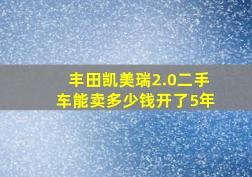 丰田凯美瑞2.0二手车能卖多少钱开了5年