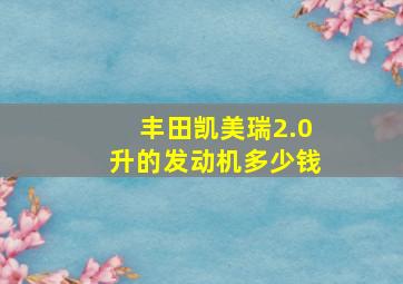 丰田凯美瑞2.0升的发动机多少钱