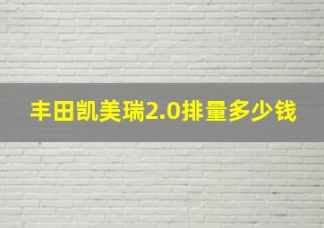 丰田凯美瑞2.0排量多少钱