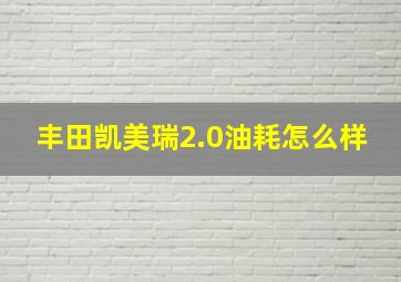 丰田凯美瑞2.0油耗怎么样