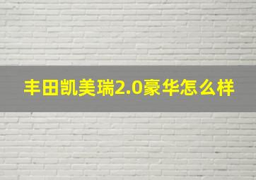 丰田凯美瑞2.0豪华怎么样