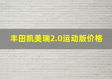 丰田凯美瑞2.0运动版价格