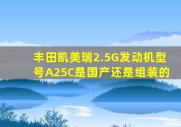 丰田凯美瑞2.5G发动机型号A25C是国产还是组装的