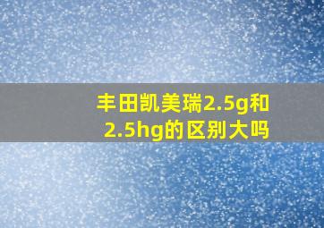 丰田凯美瑞2.5g和2.5hg的区别大吗