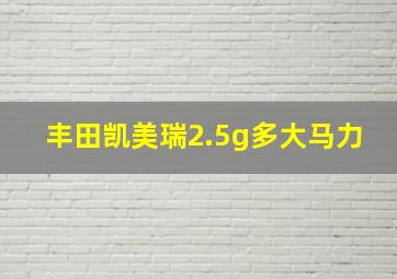 丰田凯美瑞2.5g多大马力