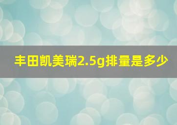 丰田凯美瑞2.5g排量是多少