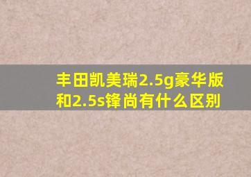 丰田凯美瑞2.5g豪华版和2.5s锋尚有什么区别