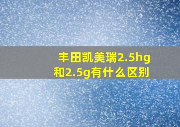 丰田凯美瑞2.5hg和2.5g有什么区别