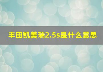 丰田凯美瑞2.5s是什么意思