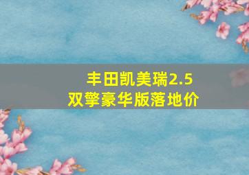 丰田凯美瑞2.5双擎豪华版落地价