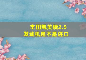 丰田凯美瑞2.5发动机是不是进口