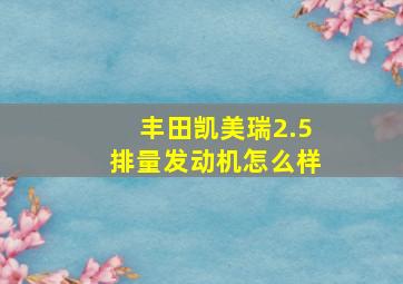 丰田凯美瑞2.5排量发动机怎么样