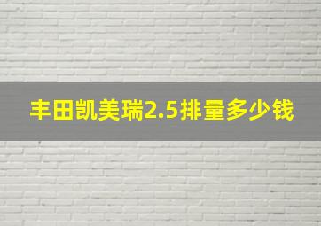 丰田凯美瑞2.5排量多少钱