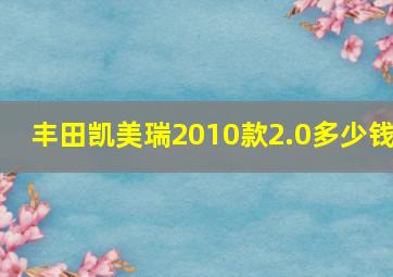 丰田凯美瑞2010款2.0多少钱