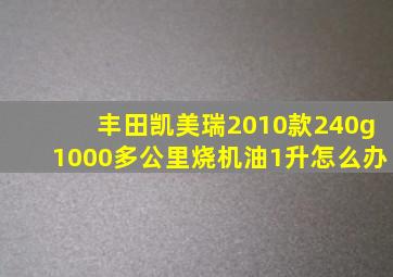 丰田凯美瑞2010款240g1000多公里烧机油1升怎么办