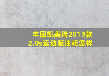 丰田凯美瑞2013款2.0s运动版油耗怎样