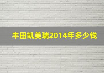 丰田凯美瑞2014年多少钱