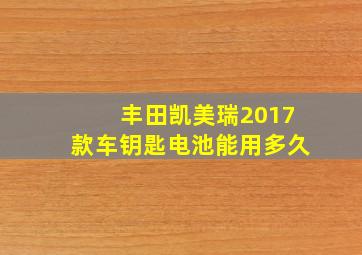 丰田凯美瑞2017款车钥匙电池能用多久