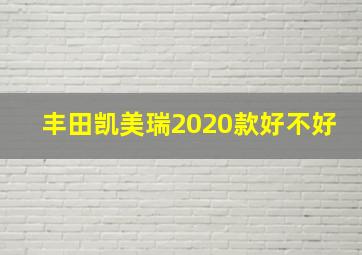 丰田凯美瑞2020款好不好