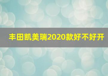 丰田凯美瑞2020款好不好开