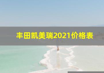 丰田凯美瑞2021价格表