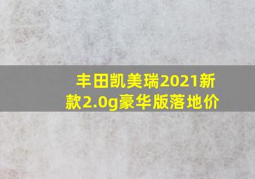 丰田凯美瑞2021新款2.0g豪华版落地价