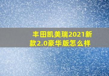 丰田凯美瑞2021新款2.0豪华版怎么样