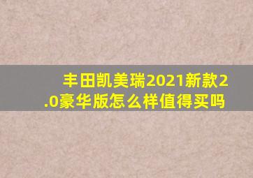 丰田凯美瑞2021新款2.0豪华版怎么样值得买吗