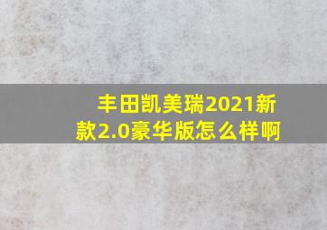 丰田凯美瑞2021新款2.0豪华版怎么样啊