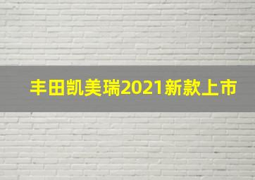 丰田凯美瑞2021新款上市