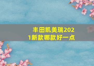 丰田凯美瑞2021新款哪款好一点